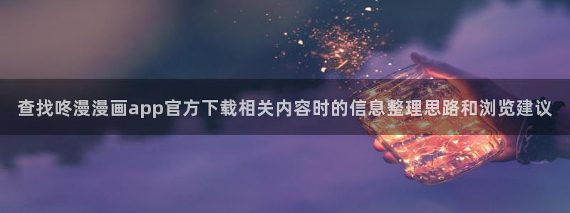 漫蛙漫画每日漫画推荐:查找咚漫漫画app官方下载相关内容时的信息整理思路和浏览建议