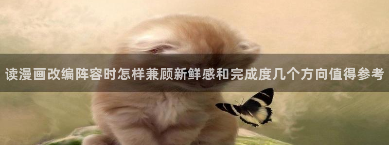 漫蛙漫画漫画章节:读漫画改编阵容时怎样兼顾新鲜感和完成度几个方向值得参考