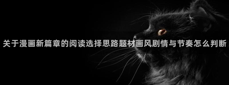 漫蛙漫画漫画阅读网站:关于漫画新篇章的阅读选择思路题材画风剧情与节奏怎么判断