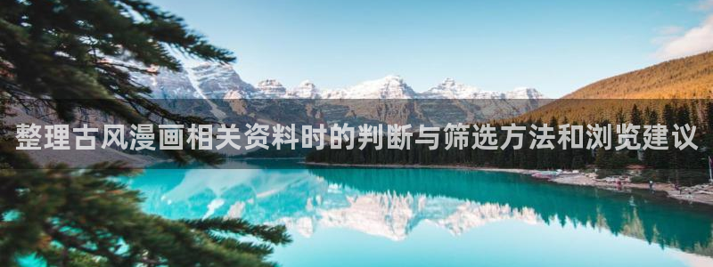 漫蛙漫画热门资讯:整理古风漫画相关资料时的判断与筛选方法和浏览建议