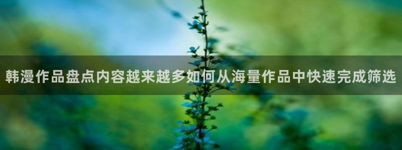 漫蛙漫画免费看漫画入口:韩漫作品盘点内容越来越多如何从海量作品中快速完成筛选