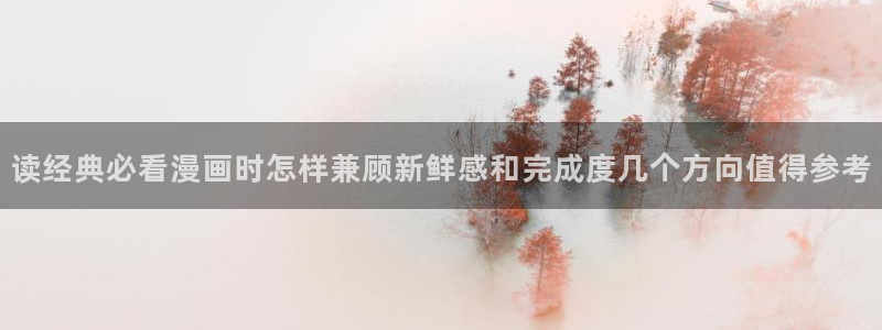 漫蛙漫画入口导航页:读经典必看漫画时怎样兼顾新鲜感和完成度几个方向值得参考