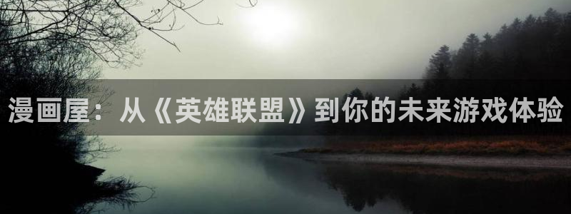 漫蛙漫画漫画资源导航：漫画屋：从《英雄联盟》到你的未来游戏体验
